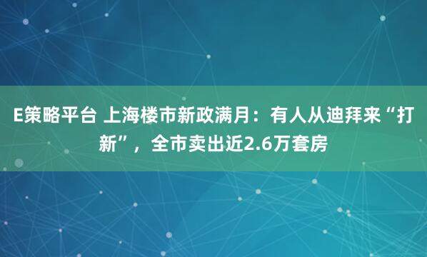 E策略平台 上海楼市新政满月：有人从迪拜来“打新”，全市卖出近2.6万套房