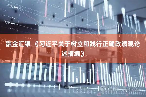 融金汇银 《习近平关于树立和践行正确政绩观论述摘编》