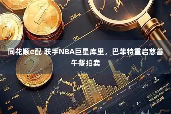 同花顺e配 联手NBA巨星库里，巴菲特重启慈善午餐拍卖