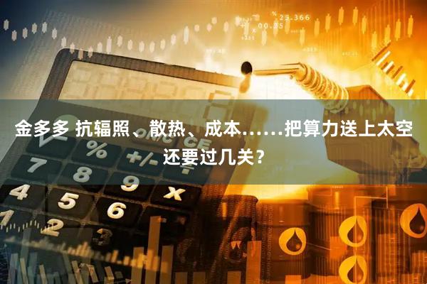 金多多 抗辐照、散热、成本……把算力送上太空还要过几关？