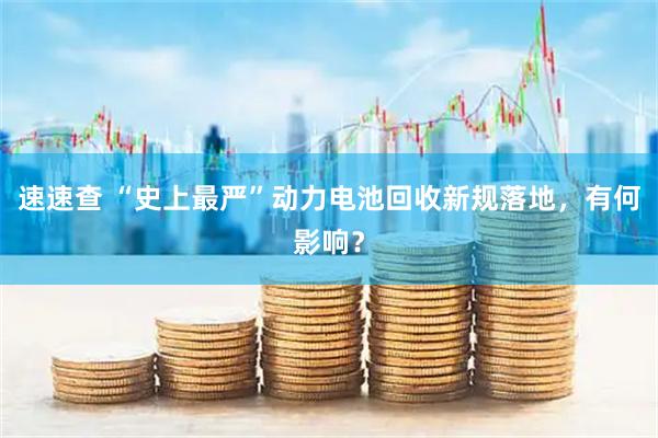 速速查 “史上最严”动力电池回收新规落地，有何影响？