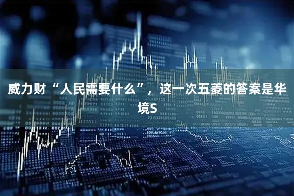 威力财 “人民需要什么”，这一次五菱的答案是华境S