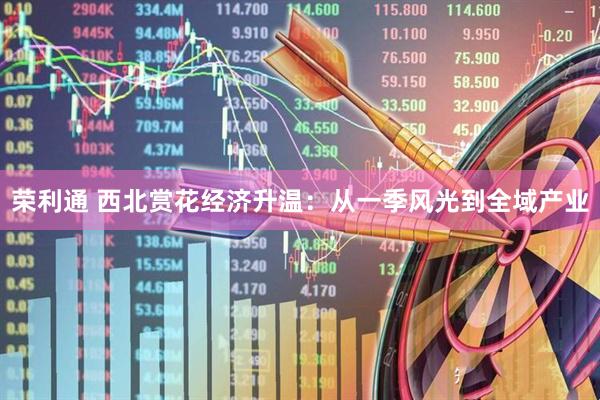 荣利通 西北赏花经济升温：从一季风光到全域产业