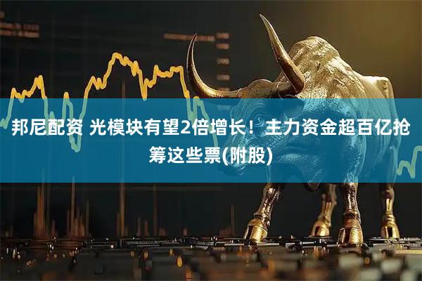 邦尼配资 光模块有望2倍增长！主力资金超百亿抢筹这些票(附股)