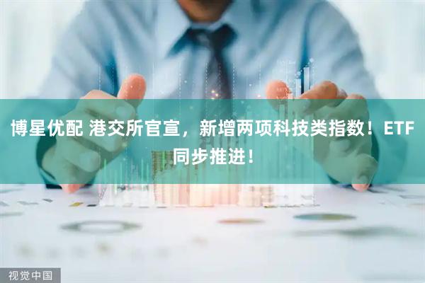 博星优配 港交所官宣，新增两项科技类指数！ETF同步推进！