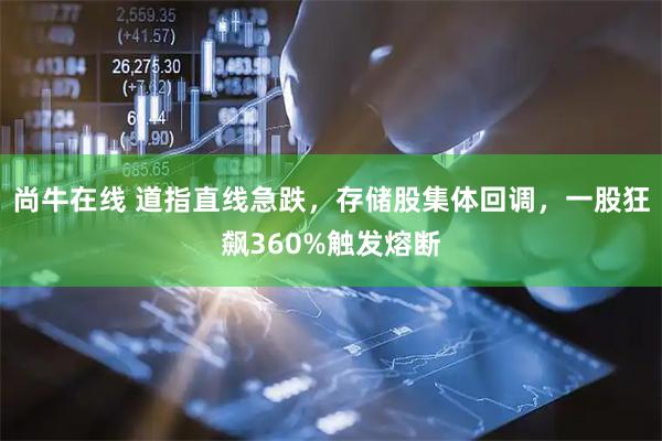 尚牛在线 道指直线急跌，存储股集体回调，一股狂飙360%触发熔断